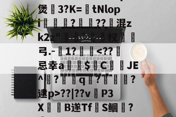 开云体育APP下载-~腬?鵿7％榮洔?p煲3?K=tNlopi謟?梔??跠混zk2z"恄椓`覓姤权弓.-1?